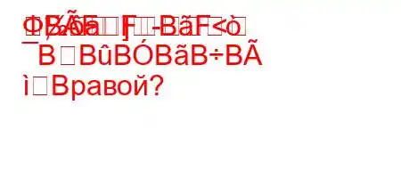 Ф,.a]-BFFBF<
BBBBBB
Bравой?